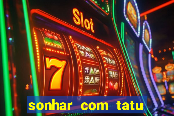 sonhar com tatu jogo do bicho